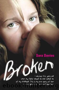 Broken--I was just five years old when my father abused me and robbed me of my childhood. This is my true story of how I never gave up on hope and happiness by Sara Davies