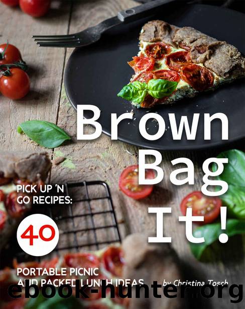 Brown Bag It!: Pick Up 'n Go Recipes: 40 Portable Picnic and Packed Lunch Ideas by Christina Tosch
