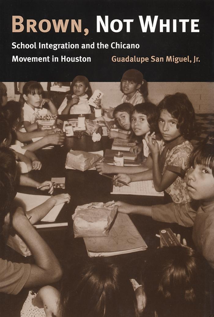 Brown, Not White: School Integration and the Chicano Movement in Houston by San Miguel Guadalupe