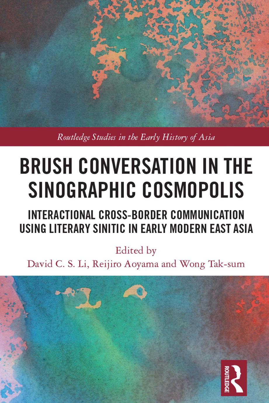 Brush Conversation in the Sinographic Cosmopolis: Interactional Cross-border Communication Using Literary Sinitic in Early Modern East Asia by David C. S. Li Reijiro Aoyama Tak-sum Wong