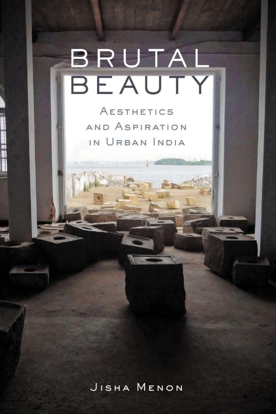 Brutal Beauty: Aesthetics and Aspiration in Urban India by Jisha Menon