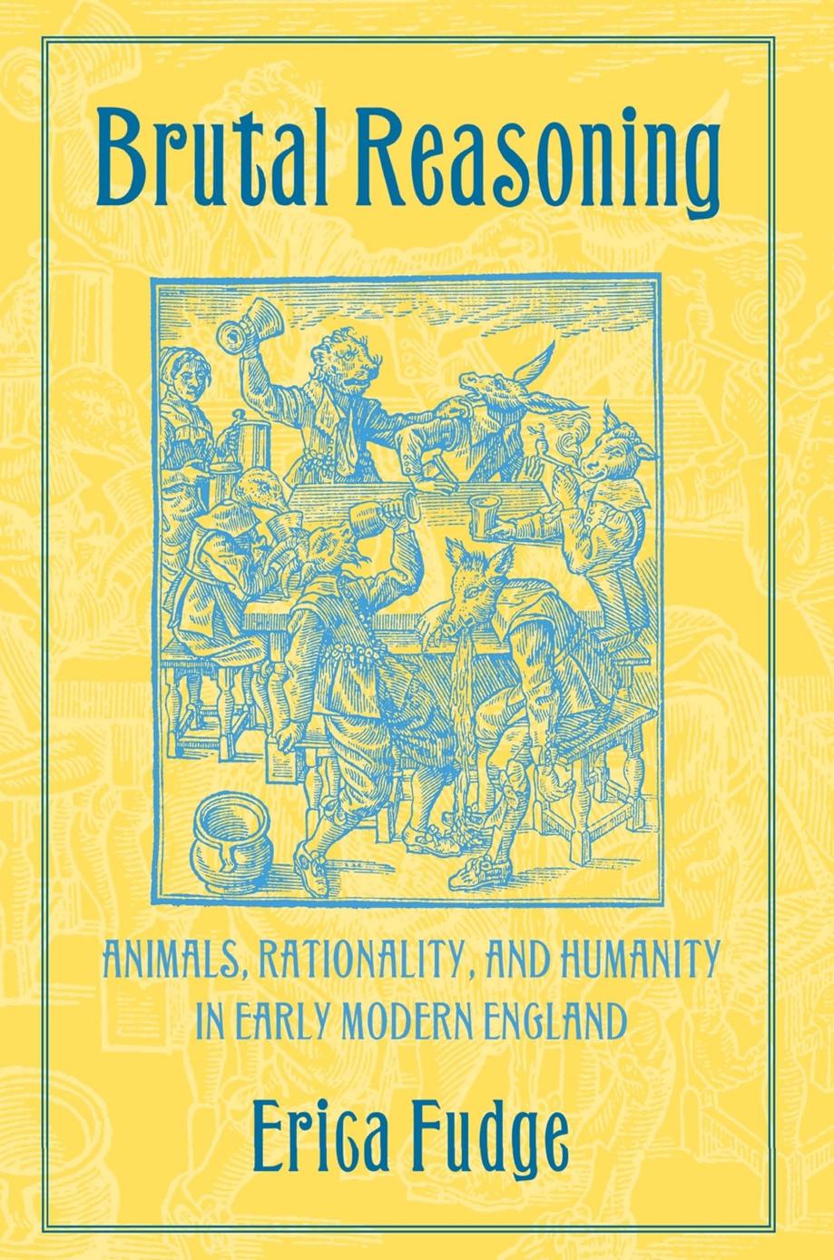 Brutal Reasoning: Animals, Rationality, and Humanity in Early Modern England by Erica Fudge