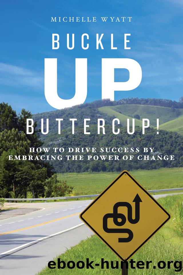 Buckle Up, Buttercup!: How to Drive Success by Embracing the Power of Change by Wyatt Michelle