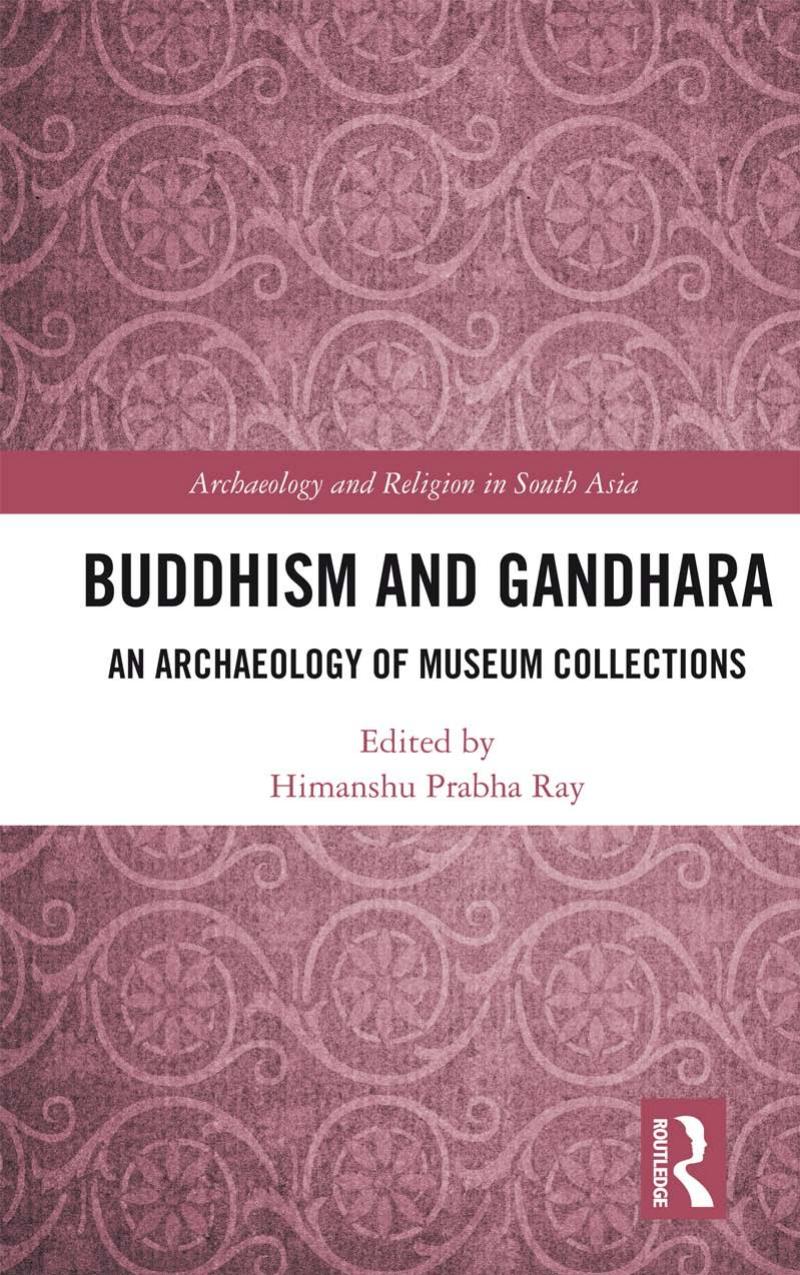 Buddhism and Gandhara: An Archaeology of Museum Collections by Himanshu Prabha Ray