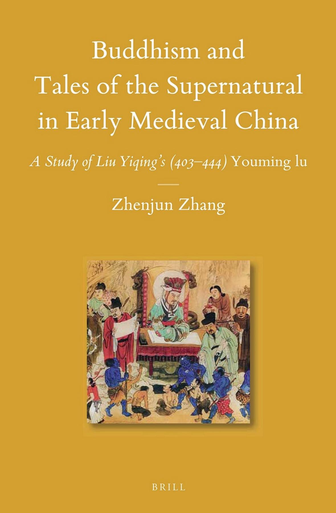 Buddhism and Tales of the Supernatural in Early Medieval China: A Study of Liu Yiqing's (403-444) Youming Lu by Zhenjun Zhang