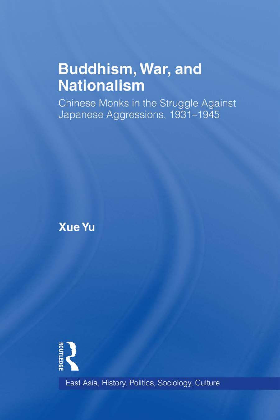 Buddhism, War and Nationalism: Chinese Monks in the Struggle Against Japanese Aggression, 1931-1945 by Xue Yu