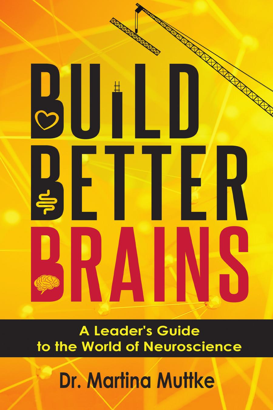 Build Better Brains: A Leaderâs Guide to the World of Neuroscience by Martina Muttke