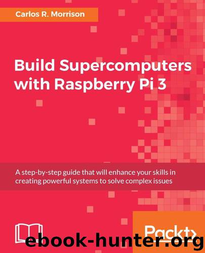 Build Supercomputers with Raspberry Pi 3 by Morrison Carlos R