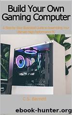 Build Your Own Gaming Computer: A Step-By-Step Illustrated Guide to Assembling Your Ultimate High-Performance PC by C S Barnett