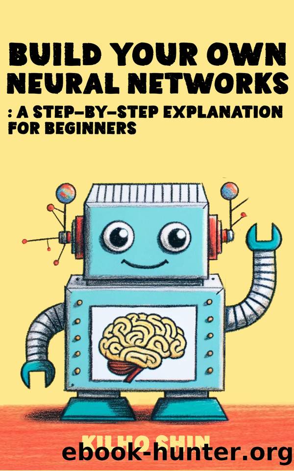 Build Your Own Neural Networks: Step-By-Step Explanation For Beginners by Shin Kilho