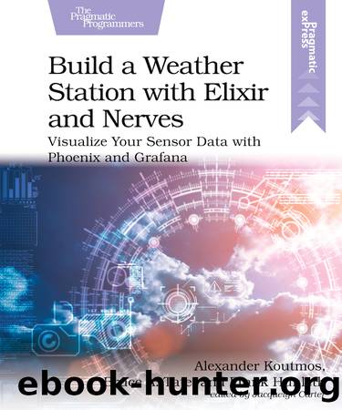 Build a Weather Station with Elixir and Nerves by Alexander Koutmos & Bruce Tate & Frank Hunleth