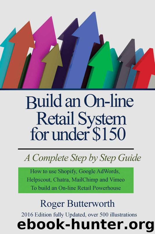 Build an Online Retail System for under $150: A Complete Step by Step Guide on how to use Shopify, Google AdWords, Helpscout, Chatra, MailChimp and Vimeo to build an On-line Retail Powerhouse by Roger Butterworth