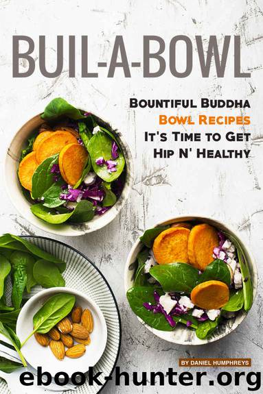 Build-A-Bowl: Bountiful Buddha Bowl Recipes – It's Time to Get Hip N' Healthy by Daniel Humphreys
