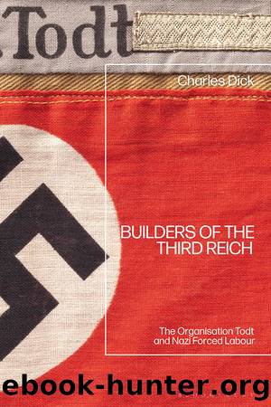 Builders of the Third Reich: The Organisation Todt and Nazi Forced Labour by Charles Dick