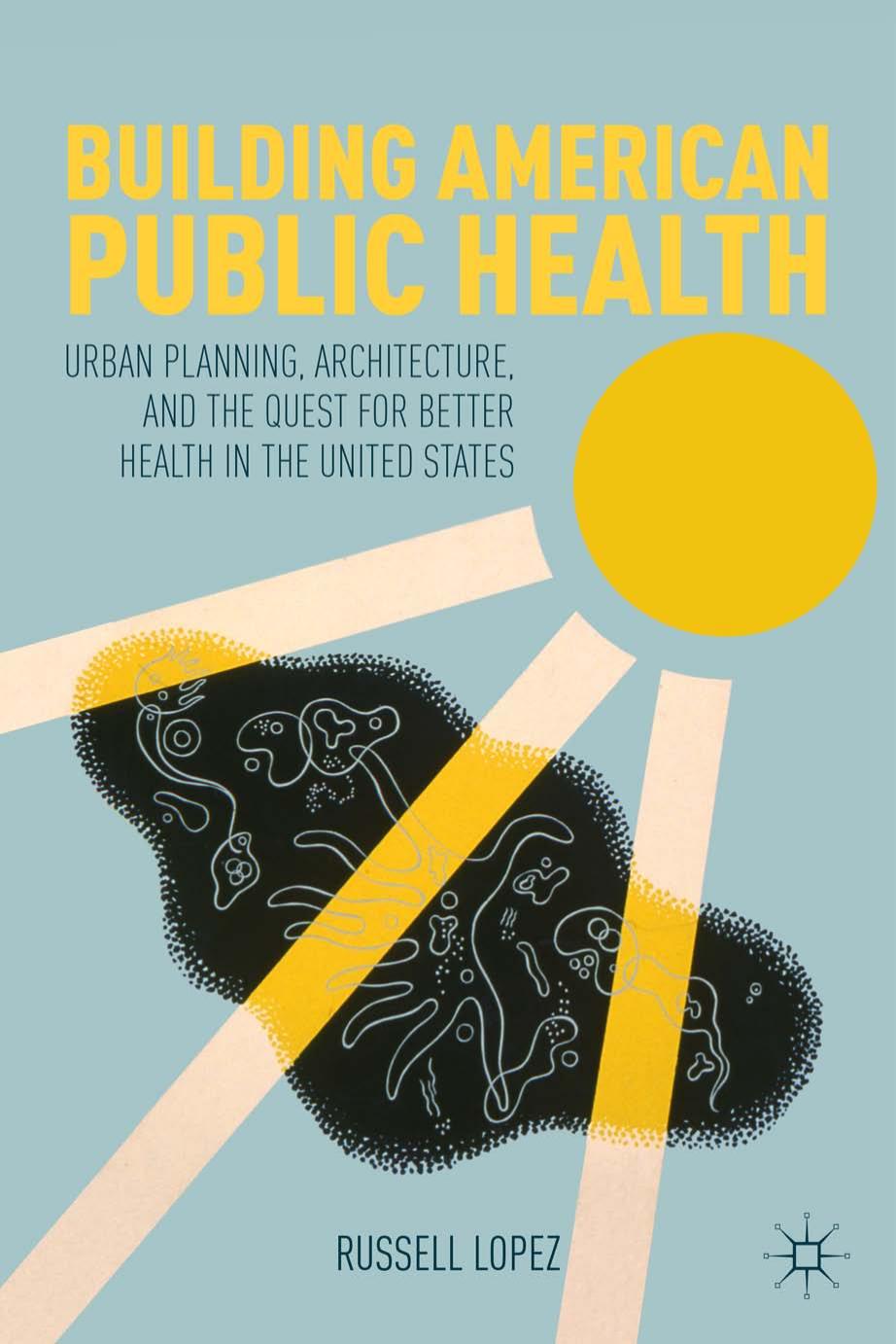 Building American public health urban planning, architecture, and the quest for better health in the United States by Lopez Russell