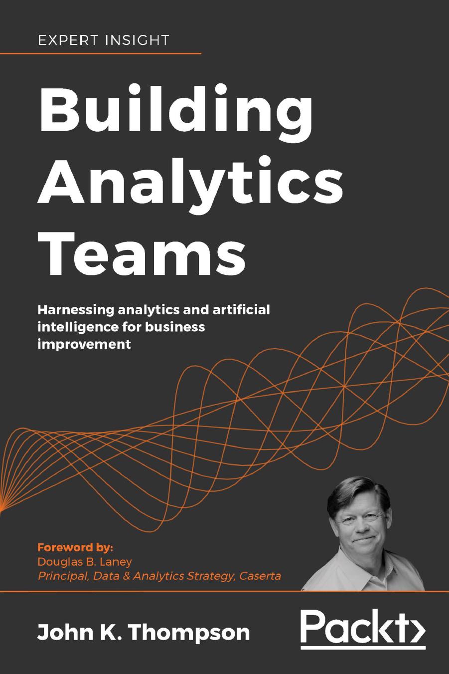 Building Analytics Teams: Harnessing analytics and artificial intelligence for business improvement by John K. Thompson