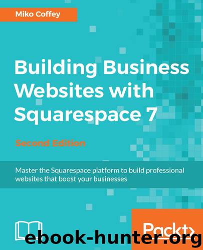 Building Business Websites with Squarespace 7 - Second Edition: Master the Squarespace platform to build professional websites that boost your businesses by Miko Coffey