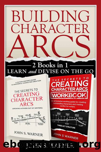 Building Character Arcs 2 Books in 1: Learn and Devise on the Go, The Secrets to Creating Chjaracter Arcs, The Secrets to Creating Character Arcs Workbook by John S Warner