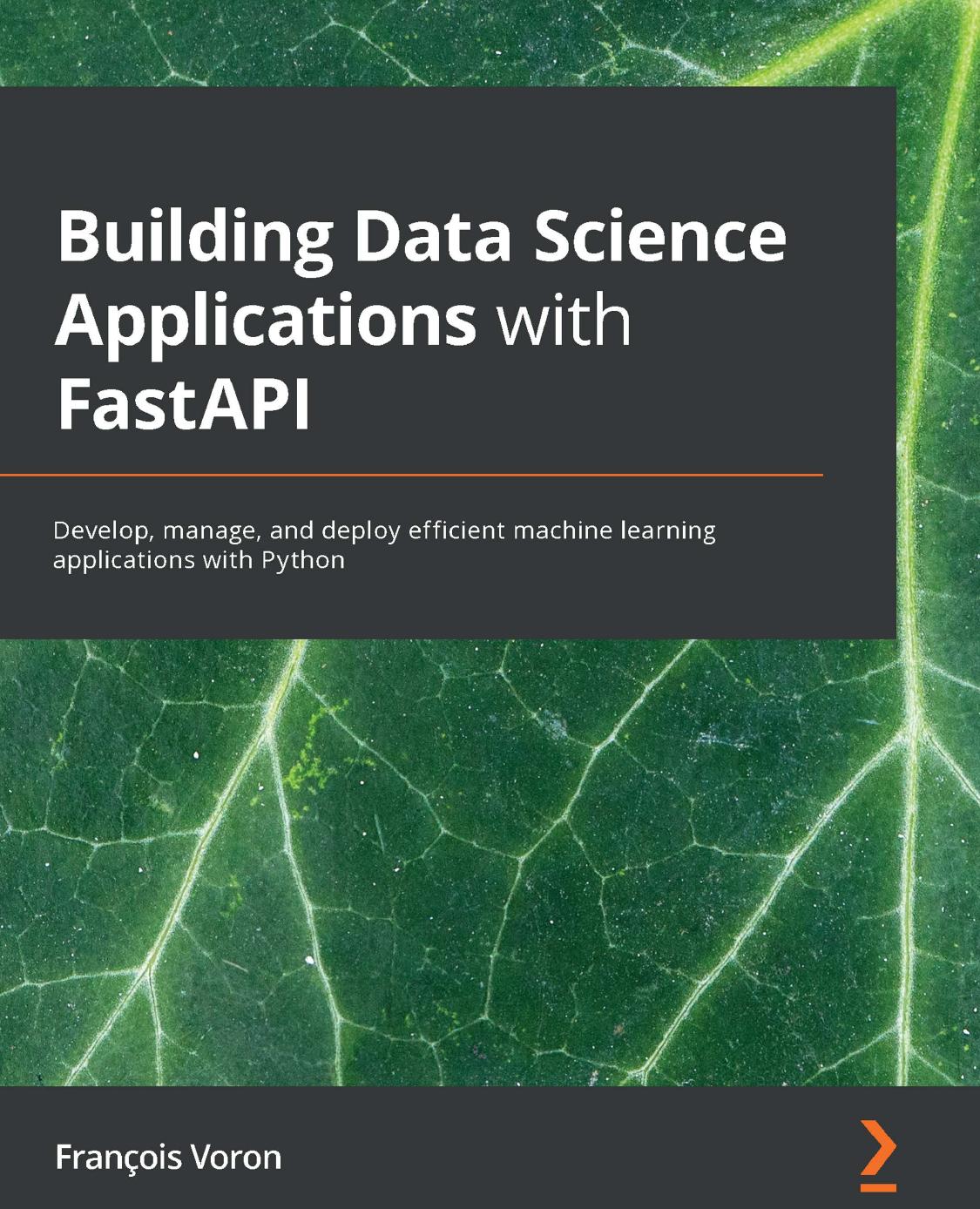 Building Data Science Applications with FastAPI: Develop, manage, and deploy efficient machine learning applications with Python by François Voron
