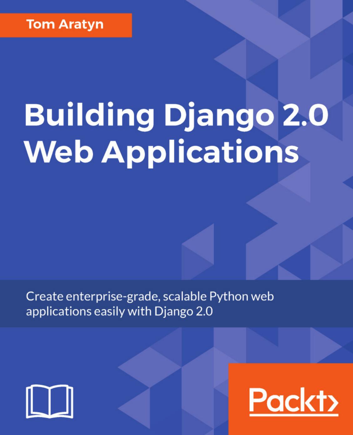 Building Django 2.0 Web Applications: Create enterprise-grade, scalable Python web applications easily with Django 2.0 by Tom Aratyn