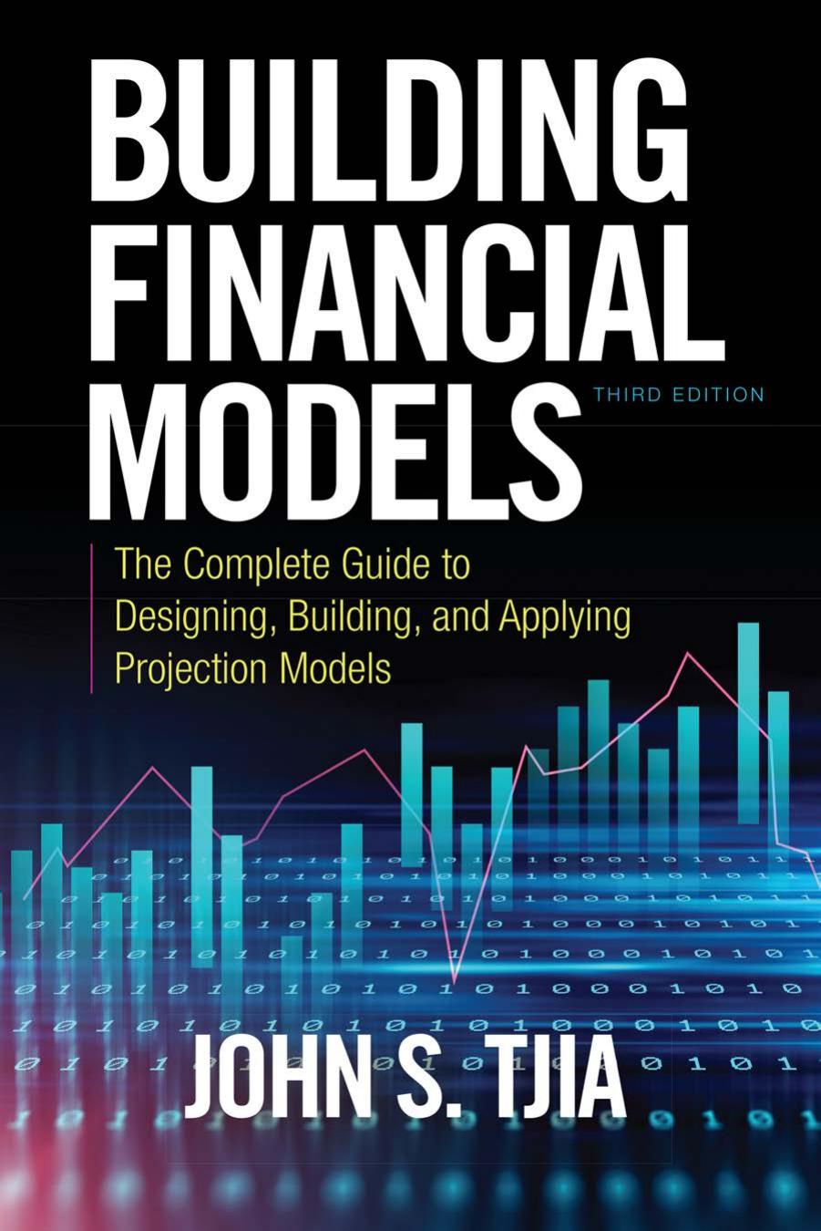 Building Financial Models: The Complete Guide to Designing, Building, and Applying Projection Models, Third Edition by John S. Tjia