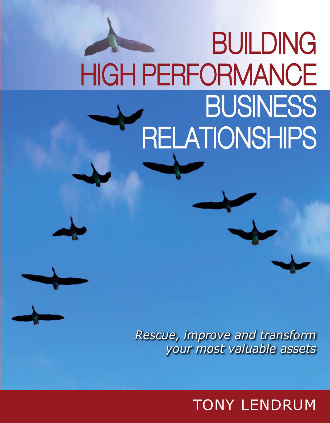 Building High Performance Business Relationships: Rescue, Improve, and Transform Your Most Valuable Assets by Tony Lendrum
