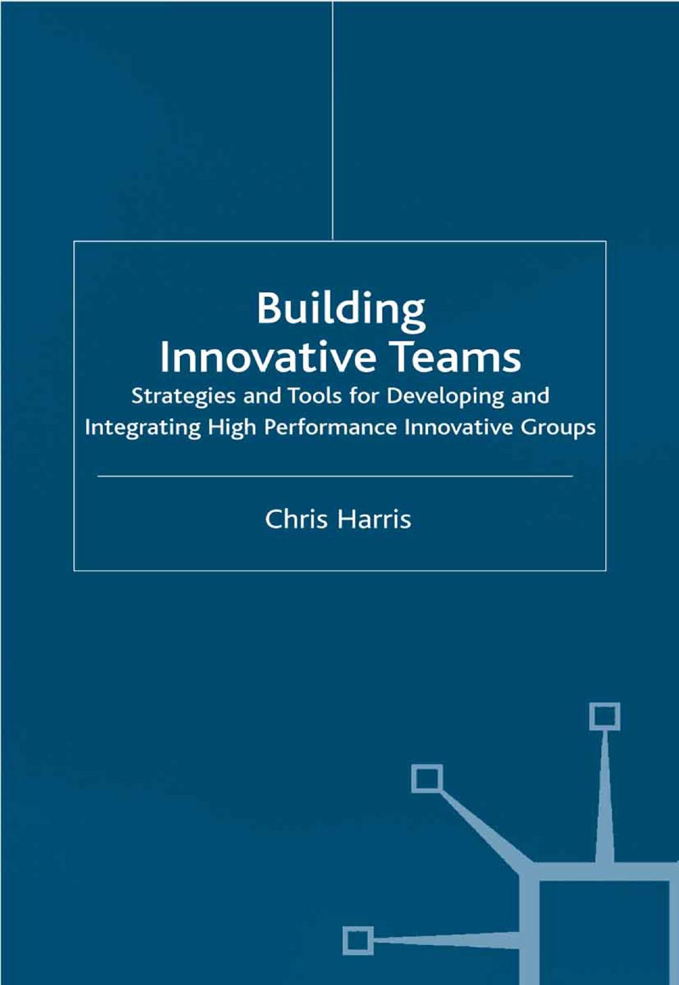 Building Innovative Teams: Strategies and Tools for Developing and Integrating High Performance Innovative Groups by Chris Harris (auth.)