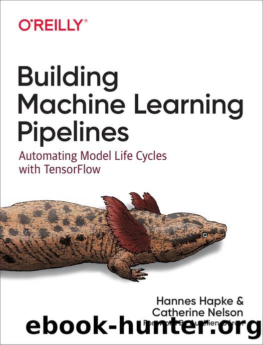 Building Machine Learning Pipelines Automating Model Life Cycles with TensorFlow (Hannes Hapke, Catherine Nelson) by Unknown