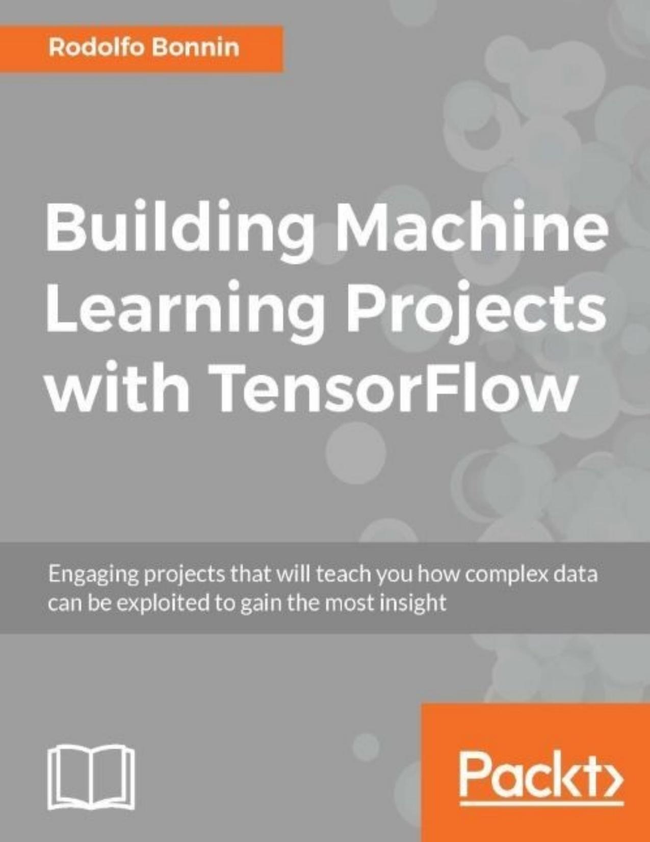Building Machine Learning Projects with TensorFlow by Rodolfo Bonnin