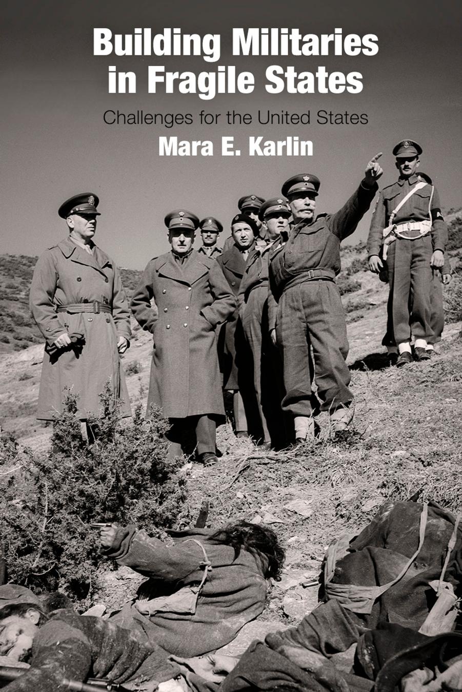 Building Militaries in Fragile States: Challenges for the United States by Mara E. Karlin