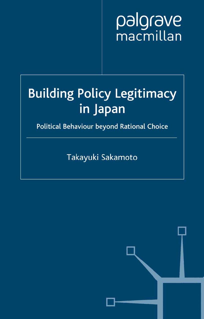 Building Policy Legitimacy in Japan: Political Behaviour beyond Rational Choice by Takayuki Sakamoto (auth.)