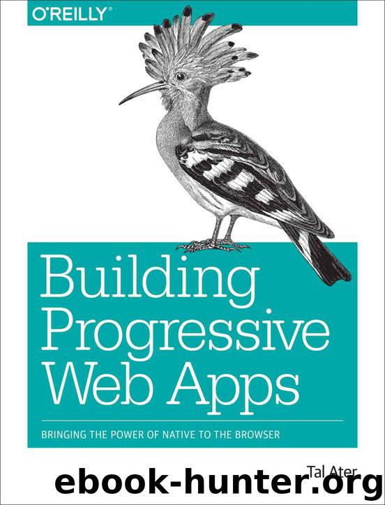 Building Progressive Web Apps: Bringing the Power of Native to the Browser by Ater Tal