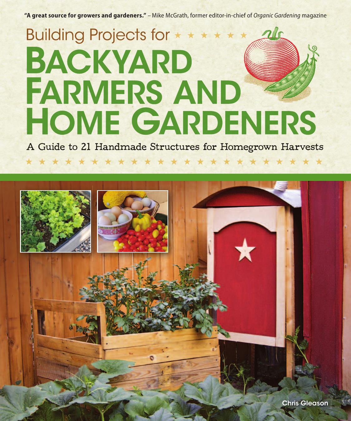 Building Projects for Backyard Farmers and Home Gardeners: A Guide to 21 Handmade Structures for Homegrown Harvests by Chris Gleason