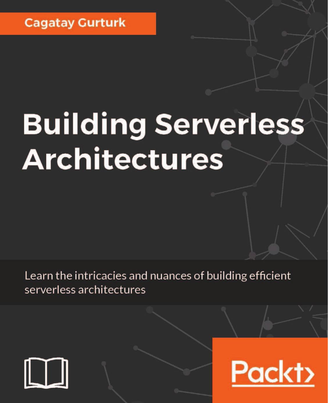 Building Serverless Architectures: learn the intricacies and nuances of building efficient serverless architectures by Gurturk Cagatay