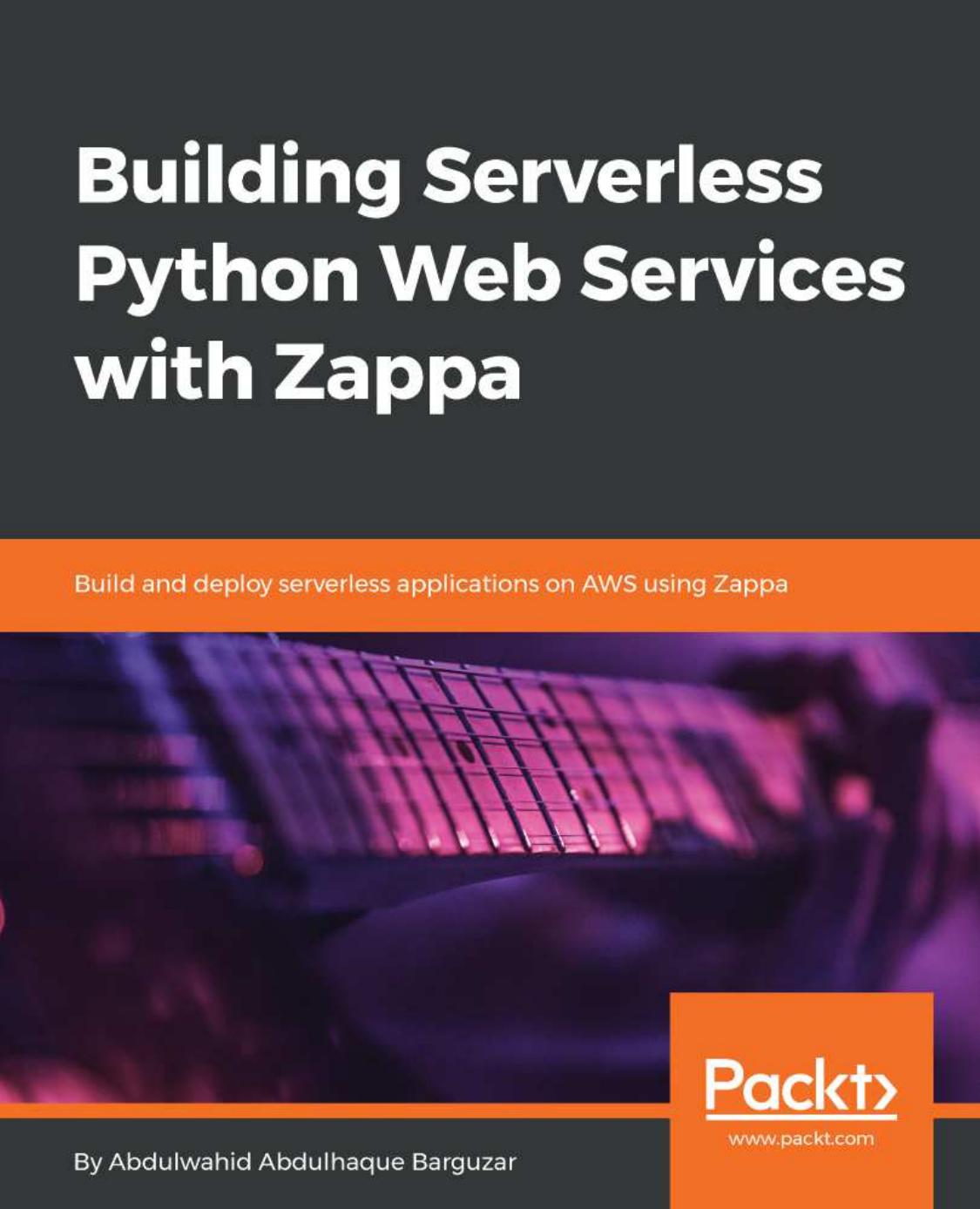 Building Serverless Python Web Services with Zappa: Build and deploy serverless applications on AWS using Zappa by Abdulwahid Abdulhaque Barguzar