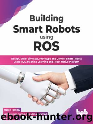 Building Smart Robots Using ROS: Design, Build, Simulate, Prototype and Control Smart Robots Using ROS, Machine Learning and React Native Platform by unknow