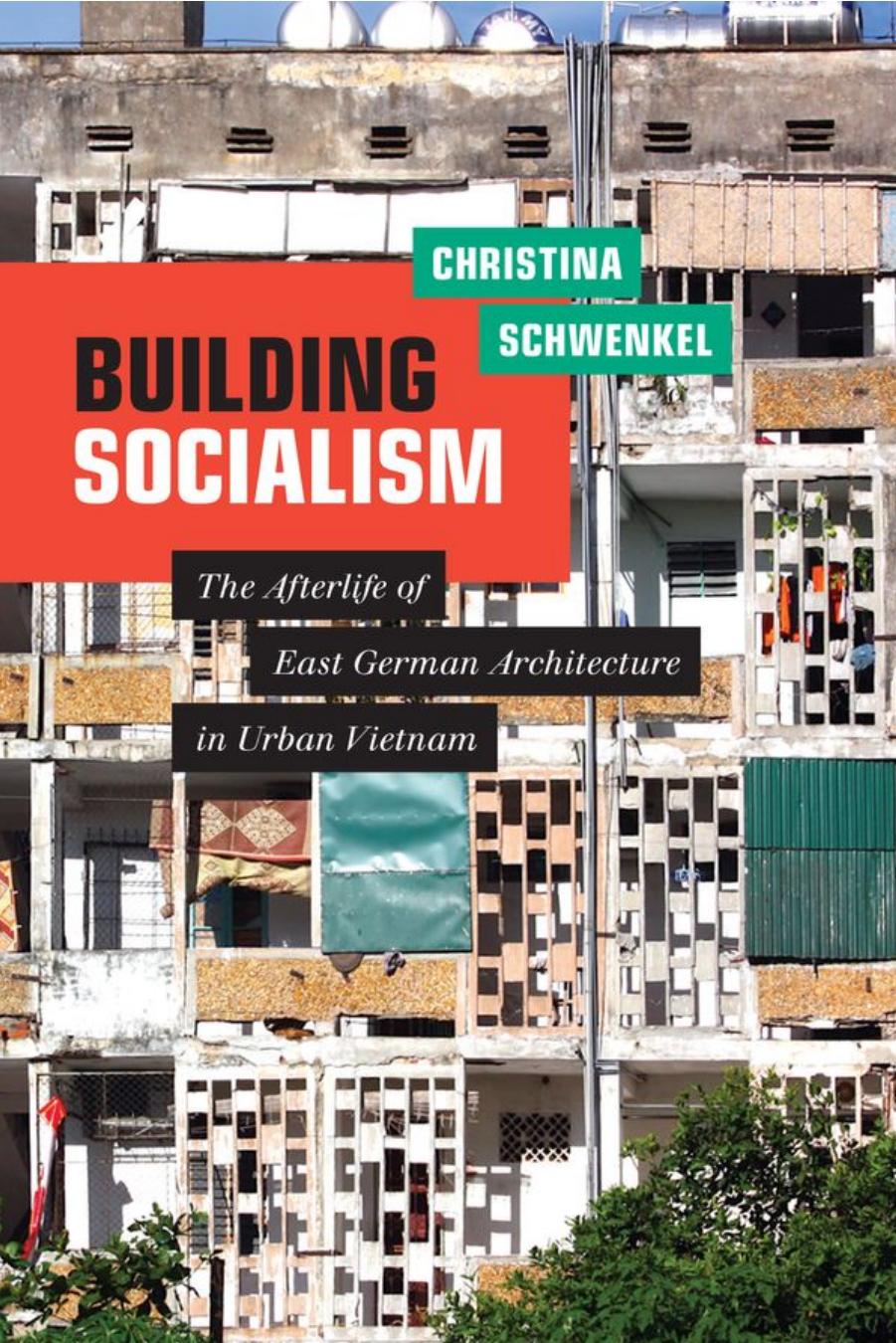 Building Socialism: The Afterlife of East German Architecture in Urban Vietnam by Christina Schwenkel