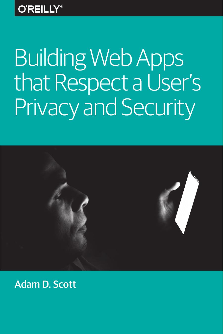 Building Web Apps that Respect a Userâs Privacy and Security by Adam D. Scott