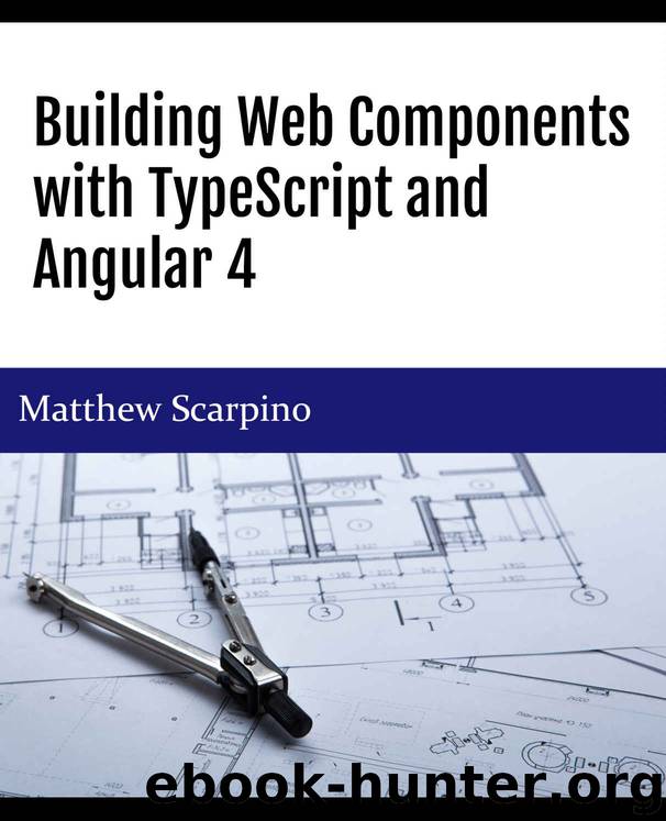 Building Web Components with TypeScript and Angular 4 by Matthew Scarpino