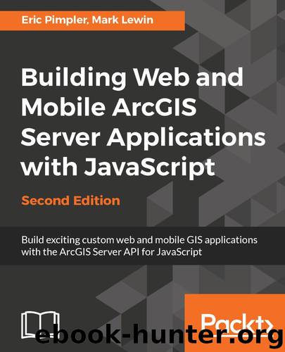 Building Web and Mobile ArcGIS Server Applications with JavaScript - Second Edition: Build exciting custom web and mobile GIS applications with the ArcGIS Server API for JavaScript by Eric Pimpler & Mark Lewin