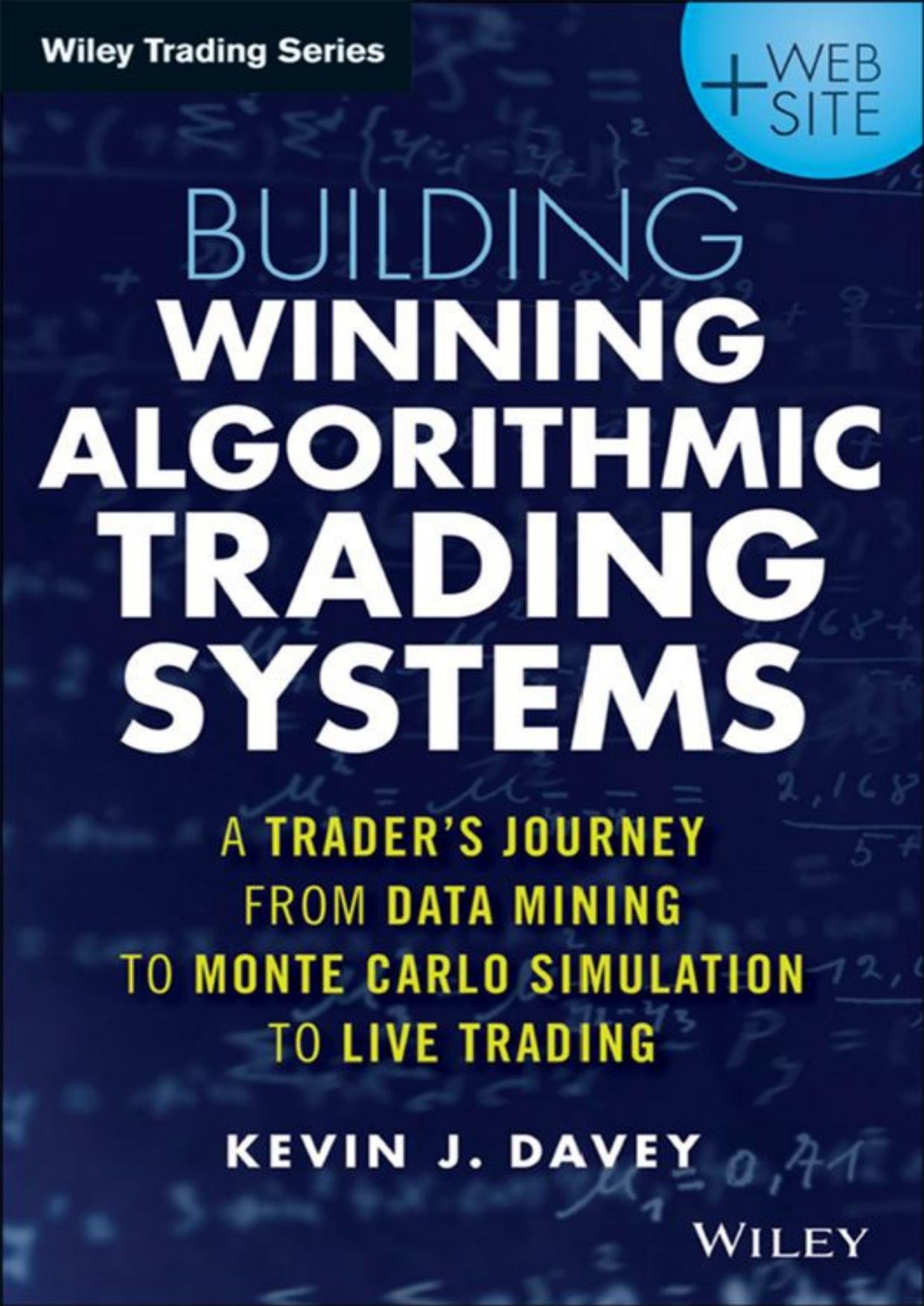 Building Winning Algorithmic Trading Systems, + Website: A Traderâs Journey from Data Mining to Monte Carlo Simulation to Live Trading by Kevin J. Davey