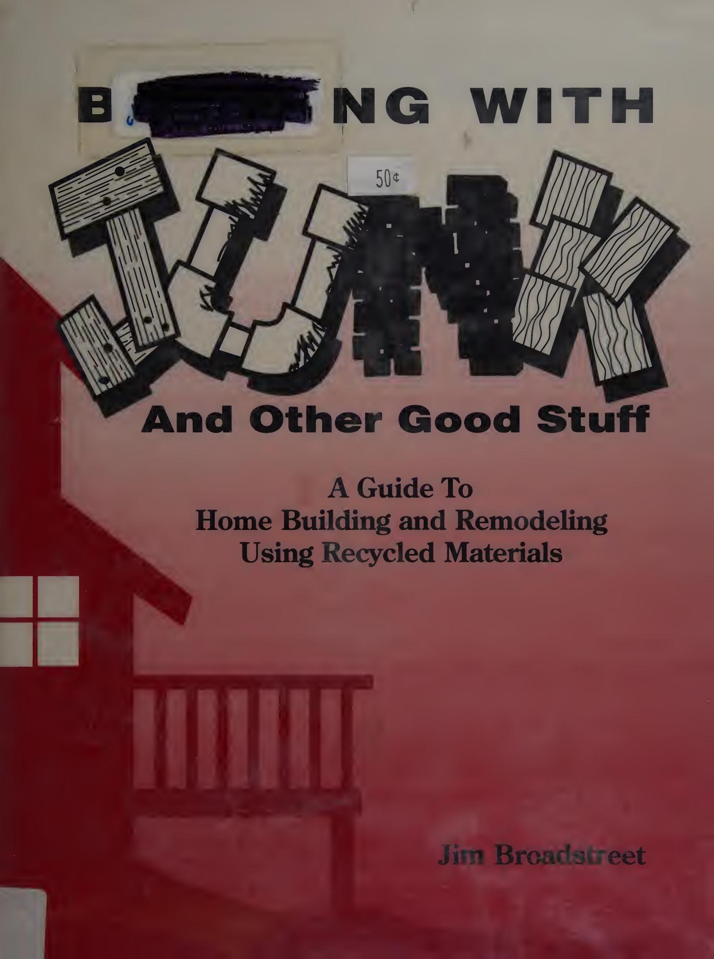 Building With Junk and Other Good Stuff: A Guide to Home Building and Remodeling Using Recycled Materials by Jim Broadstreet