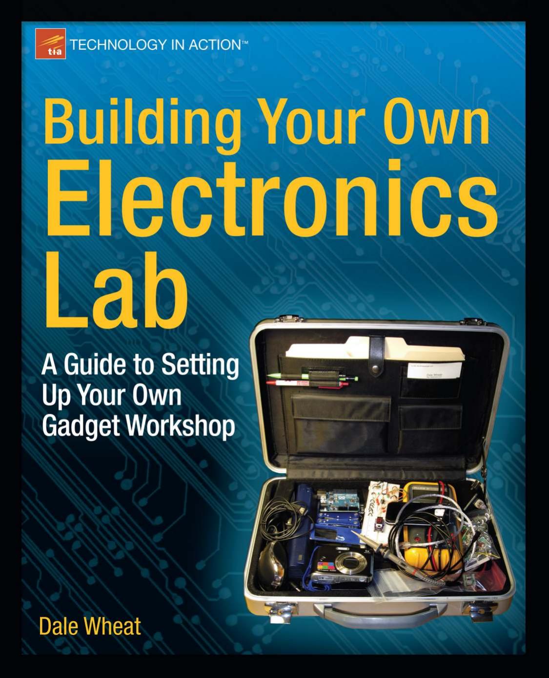 Building Your Own Electronics Lab: A Guide to Setting Up Your Own Gadget Workshop by Dale Wheat