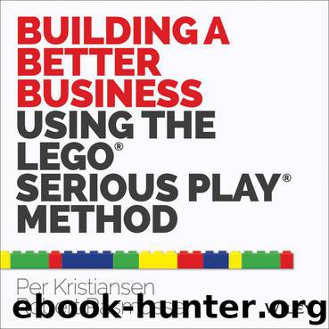 Building a Better Business Using the Lego Serious Play Method by Per Kristiansen & Robert Rasmussen