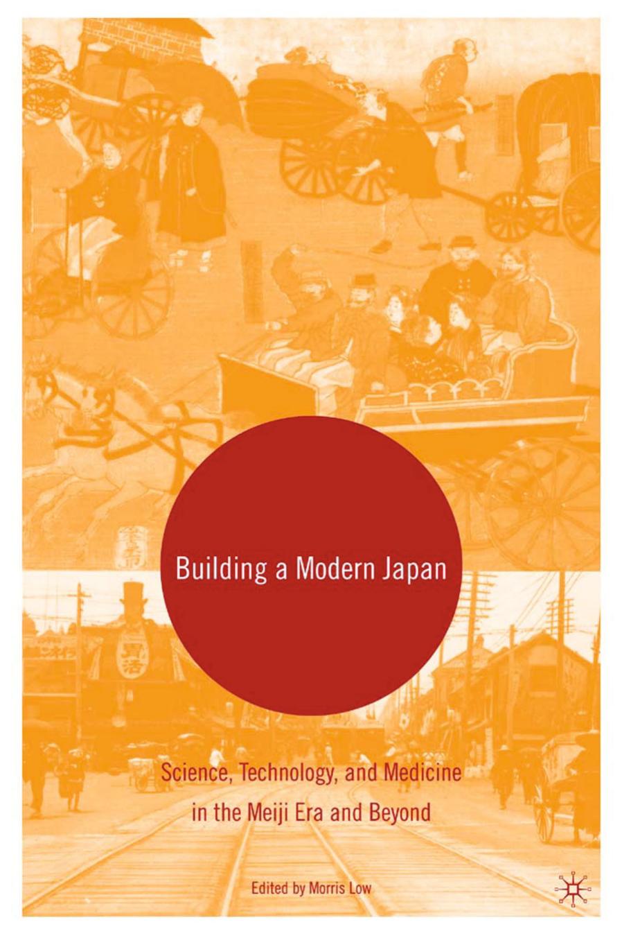 Building a Modern Japan: Science, Technology, and Medicine in the Meiji Era and Beyond by Morris Low (eds.)