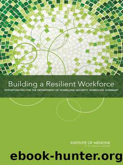 Building a Resilient Workforce: Opportunities for the Department of Homeland Security: Workshop Summary by Institute of Medicine