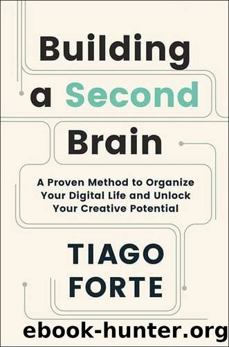 Building a Second Brain: A Proven Method to Organize Your Digital Life and Unlock Your Creative Potential by Tiago Forte