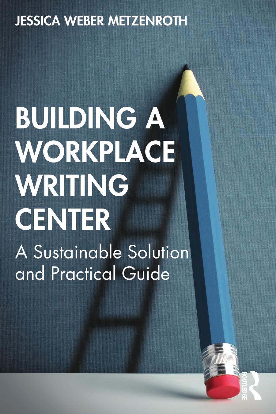 Building a Workplace Writing Center: A Sustainable Solution and Practical Guide by Jessica Weber Metzenroth