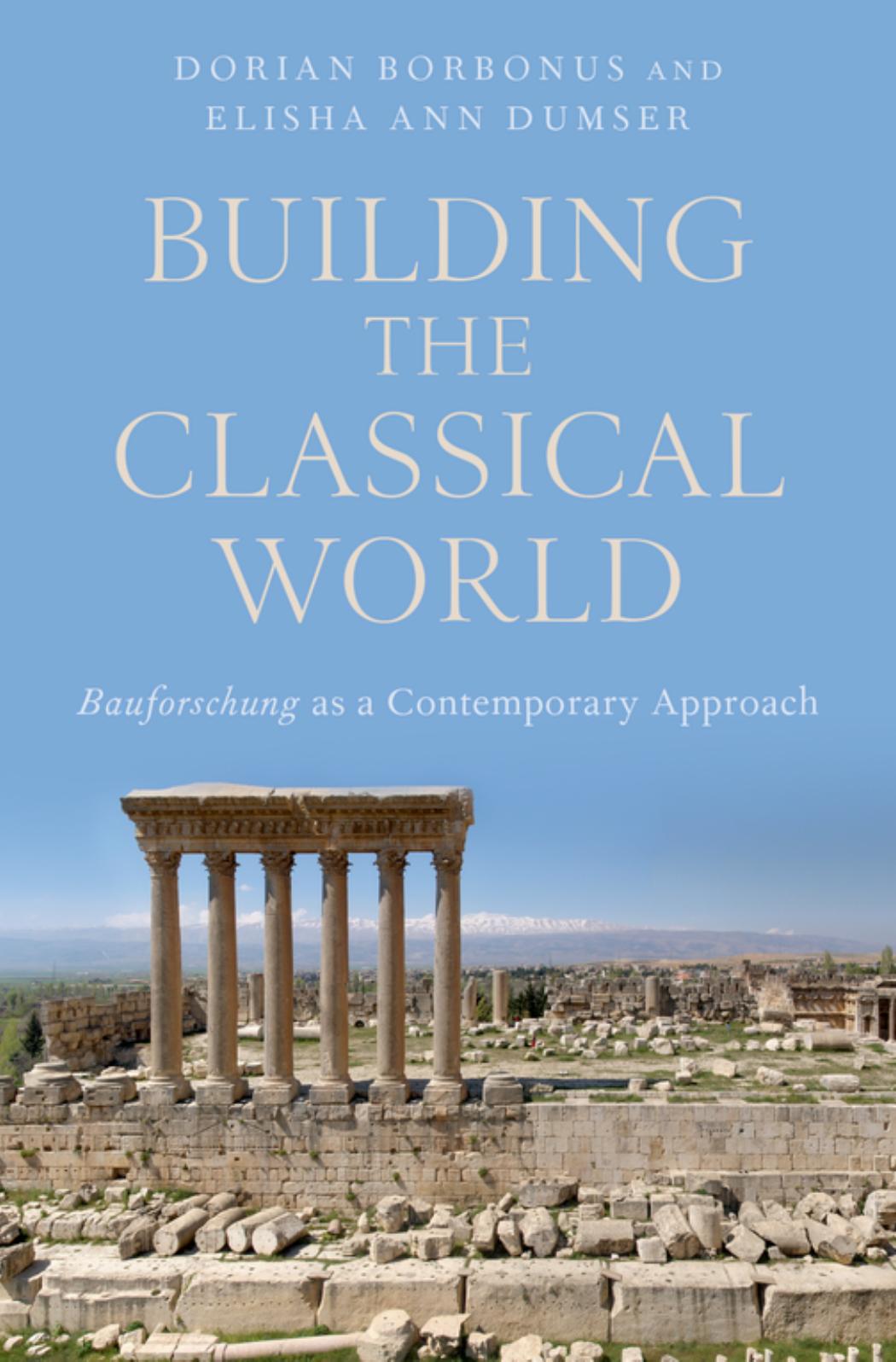 Building the Classical World: Bauforschung As a Contemporary Approach by Elisha Ann Dumser; Dorian Borbonus