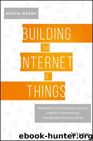 Building the Internet of Things: Implement New Business Models, Disrupt Competitors, Transform Your Industry by Kranz Maciej